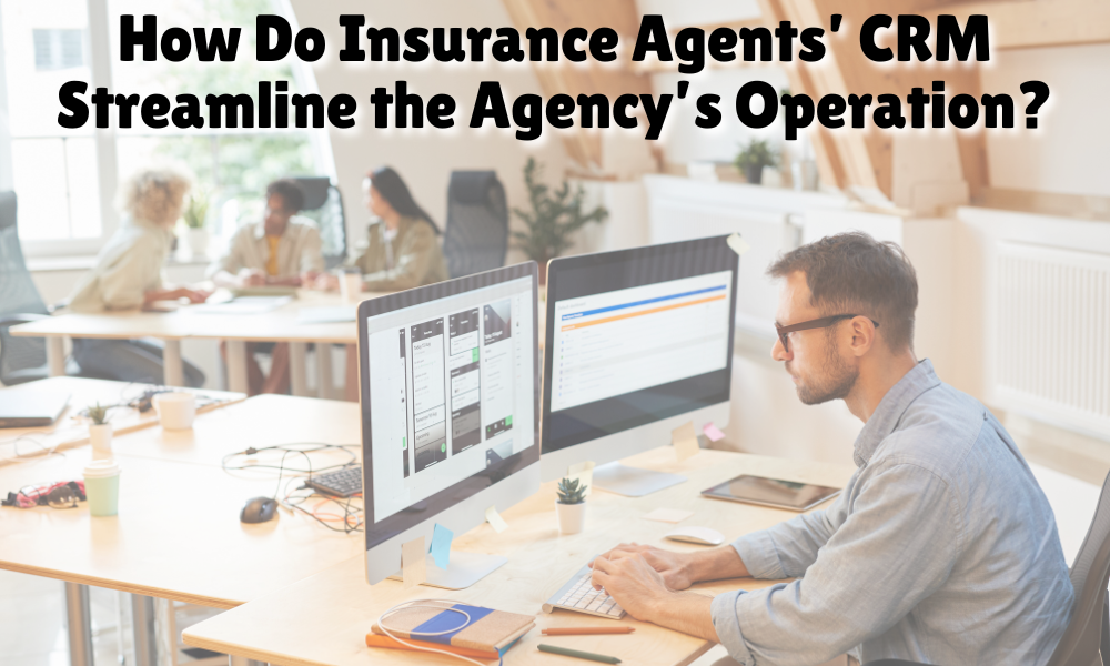 How Do Insurance Agents’ CRM Streamline the Agency’s Operation