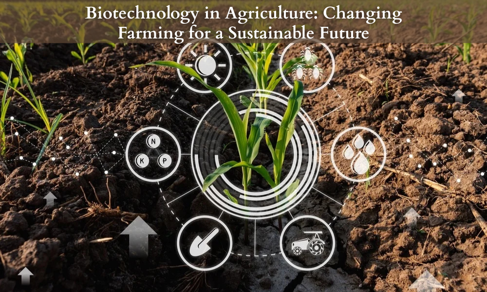 Biotechnology in Agriculture Changing Farming for a Sustainable Future