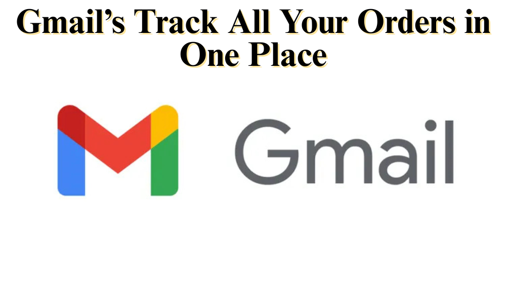 Gmail’s Track All Your Orders in One Place