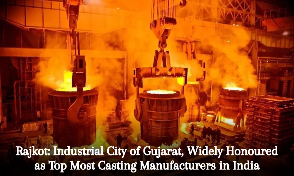 Rajkot Industrial City of Gujarat, Widely Honoured as Top Most Casting Manufacturers in India